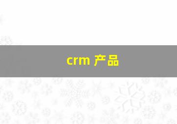 crm 产品